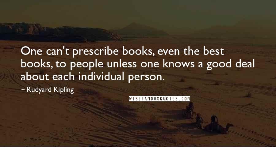 Rudyard Kipling Quotes: One can't prescribe books, even the best books, to people unless one knows a good deal about each individual person.