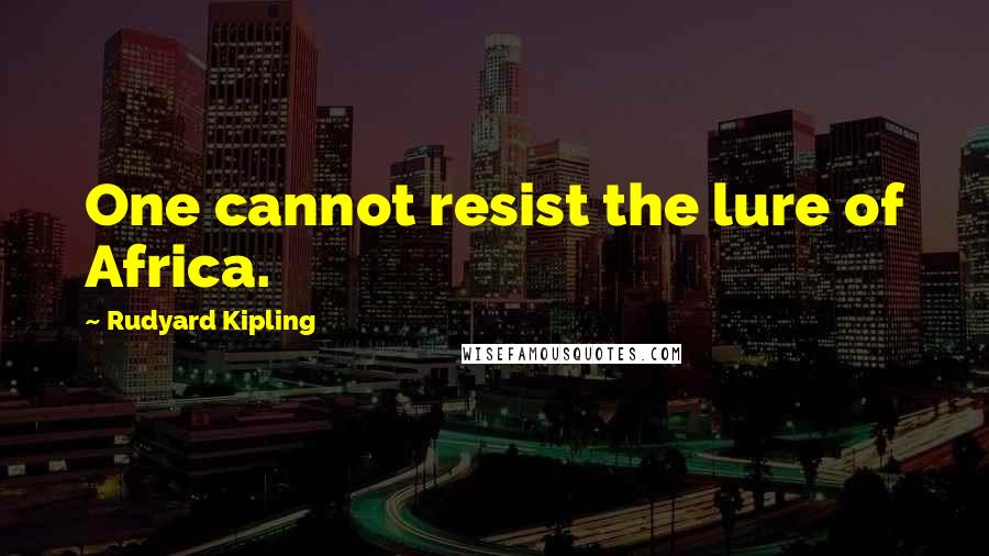 Rudyard Kipling Quotes: One cannot resist the lure of Africa.