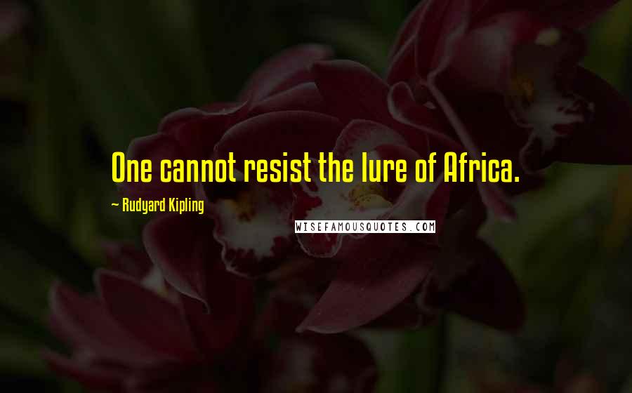 Rudyard Kipling Quotes: One cannot resist the lure of Africa.