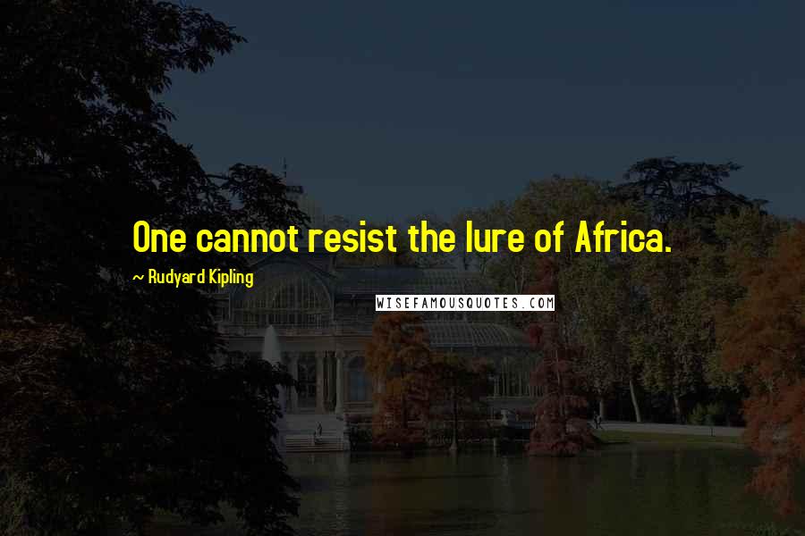 Rudyard Kipling Quotes: One cannot resist the lure of Africa.