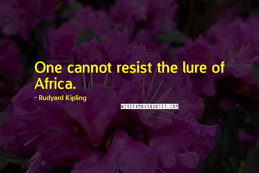 Rudyard Kipling Quotes: One cannot resist the lure of Africa.