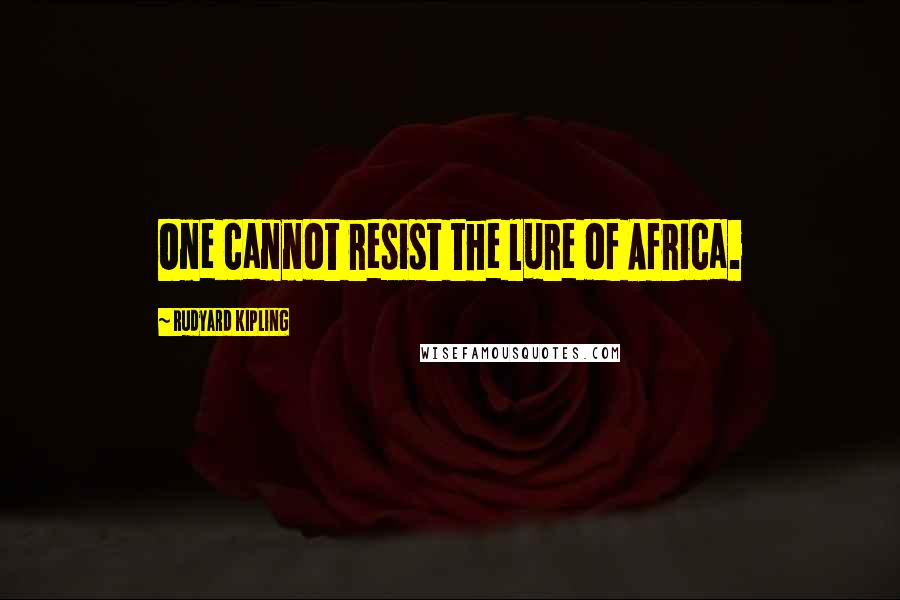 Rudyard Kipling Quotes: One cannot resist the lure of Africa.