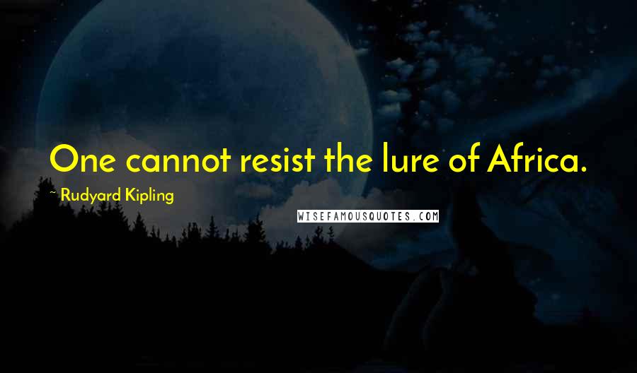 Rudyard Kipling Quotes: One cannot resist the lure of Africa.
