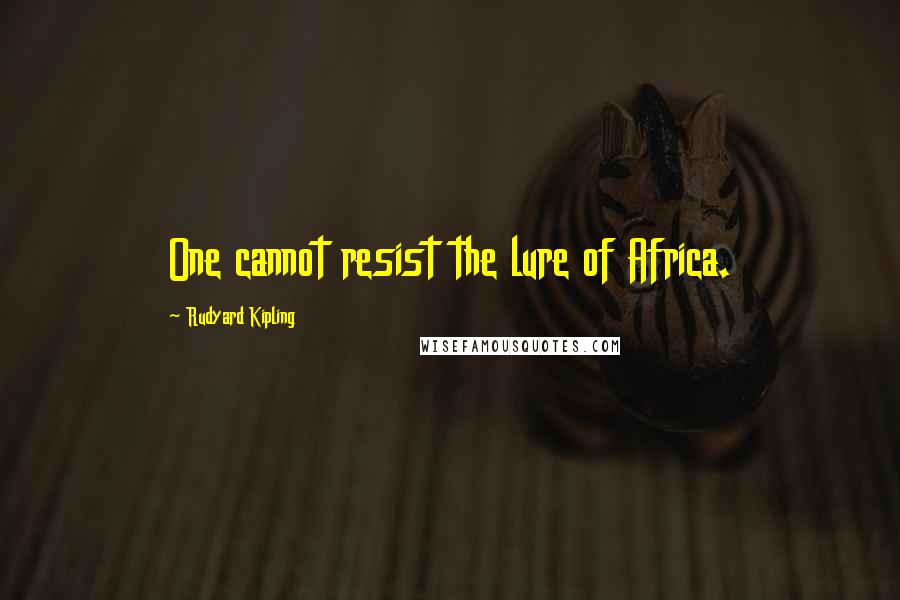 Rudyard Kipling Quotes: One cannot resist the lure of Africa.