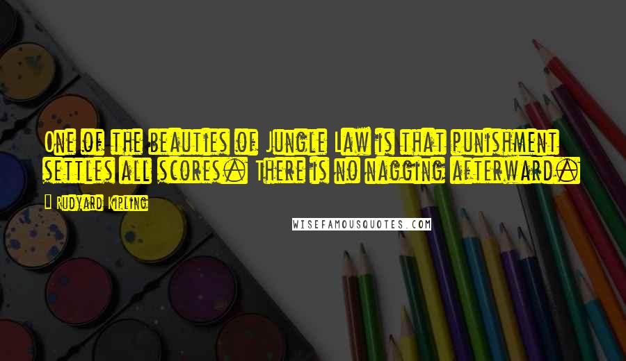 Rudyard Kipling Quotes: One of the beauties of Jungle Law is that punishment settles all scores. There is no nagging afterward.