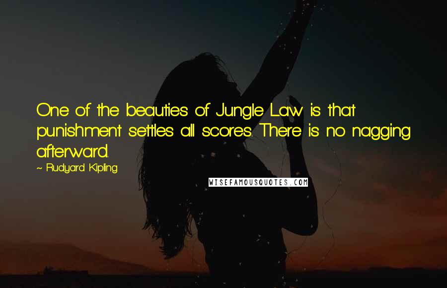 Rudyard Kipling Quotes: One of the beauties of Jungle Law is that punishment settles all scores. There is no nagging afterward.