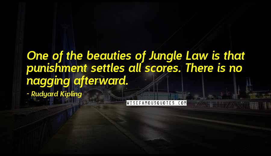 Rudyard Kipling Quotes: One of the beauties of Jungle Law is that punishment settles all scores. There is no nagging afterward.