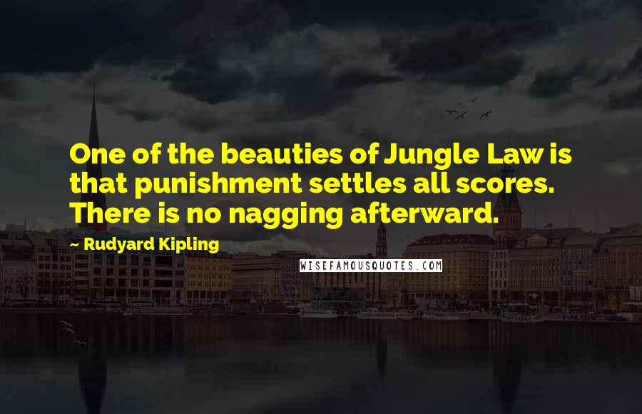 Rudyard Kipling Quotes: One of the beauties of Jungle Law is that punishment settles all scores. There is no nagging afterward.