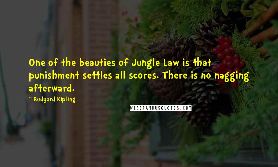 Rudyard Kipling Quotes: One of the beauties of Jungle Law is that punishment settles all scores. There is no nagging afterward.