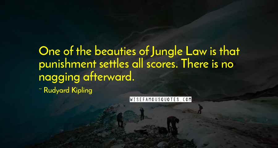 Rudyard Kipling Quotes: One of the beauties of Jungle Law is that punishment settles all scores. There is no nagging afterward.