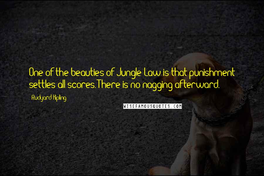 Rudyard Kipling Quotes: One of the beauties of Jungle Law is that punishment settles all scores. There is no nagging afterward.