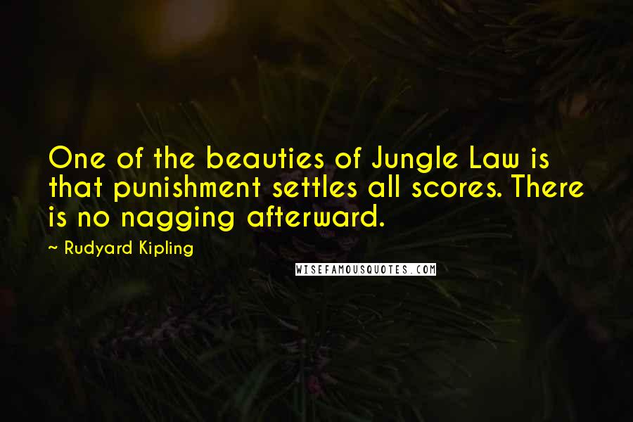 Rudyard Kipling Quotes: One of the beauties of Jungle Law is that punishment settles all scores. There is no nagging afterward.