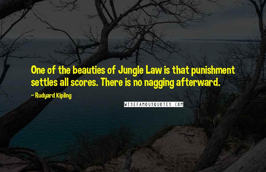 Rudyard Kipling Quotes: One of the beauties of Jungle Law is that punishment settles all scores. There is no nagging afterward.