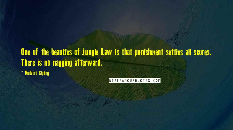 Rudyard Kipling Quotes: One of the beauties of Jungle Law is that punishment settles all scores. There is no nagging afterward.