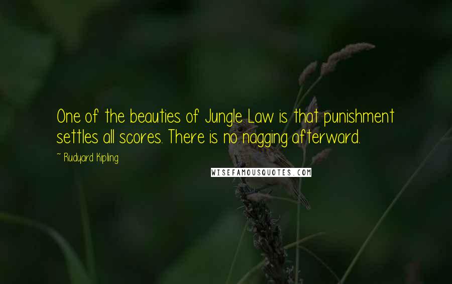 Rudyard Kipling Quotes: One of the beauties of Jungle Law is that punishment settles all scores. There is no nagging afterward.