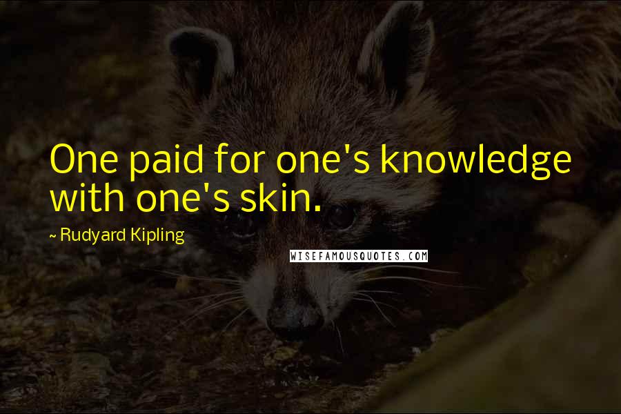 Rudyard Kipling Quotes: One paid for one's knowledge with one's skin.