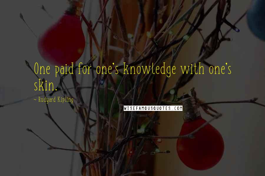 Rudyard Kipling Quotes: One paid for one's knowledge with one's skin.