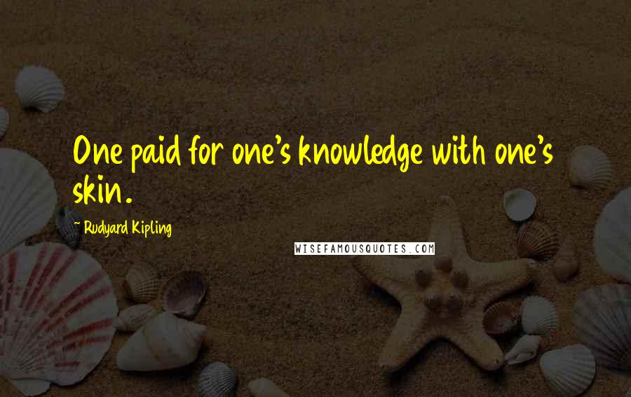 Rudyard Kipling Quotes: One paid for one's knowledge with one's skin.