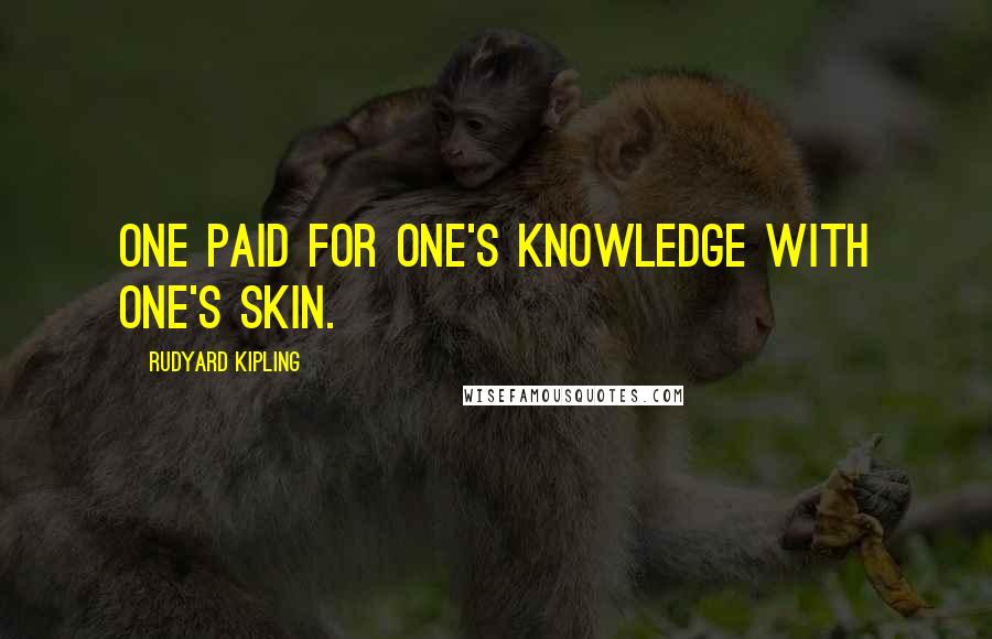 Rudyard Kipling Quotes: One paid for one's knowledge with one's skin.