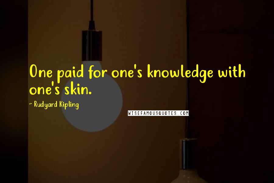 Rudyard Kipling Quotes: One paid for one's knowledge with one's skin.