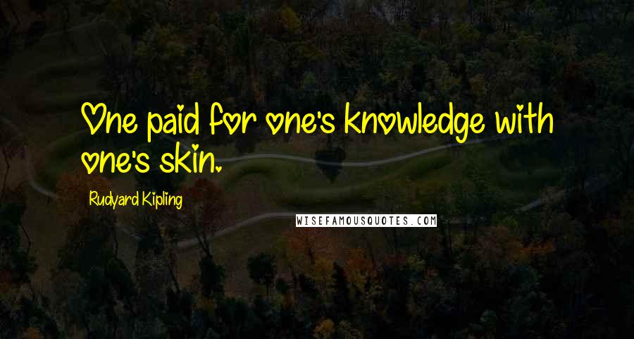 Rudyard Kipling Quotes: One paid for one's knowledge with one's skin.