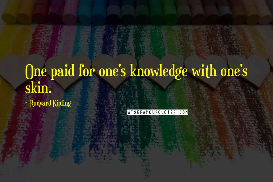 Rudyard Kipling Quotes: One paid for one's knowledge with one's skin.