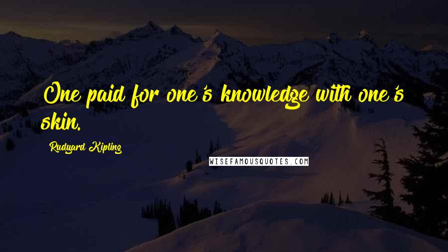 Rudyard Kipling Quotes: One paid for one's knowledge with one's skin.