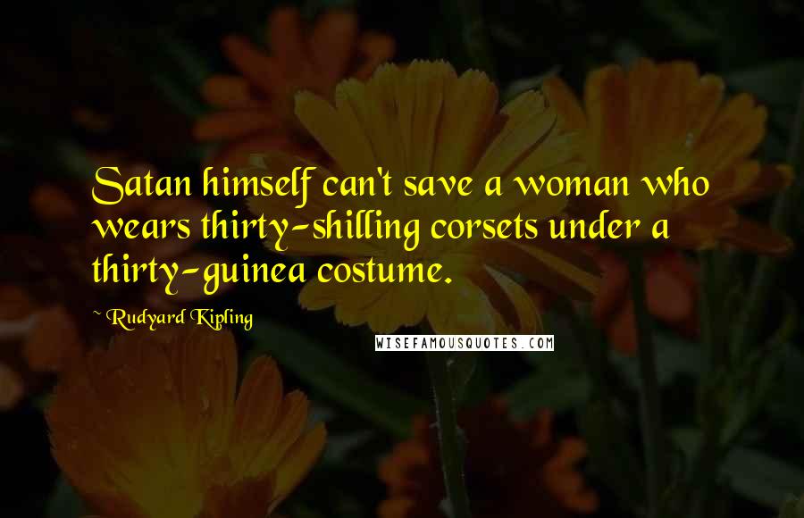 Rudyard Kipling Quotes: Satan himself can't save a woman who wears thirty-shilling corsets under a thirty-guinea costume.