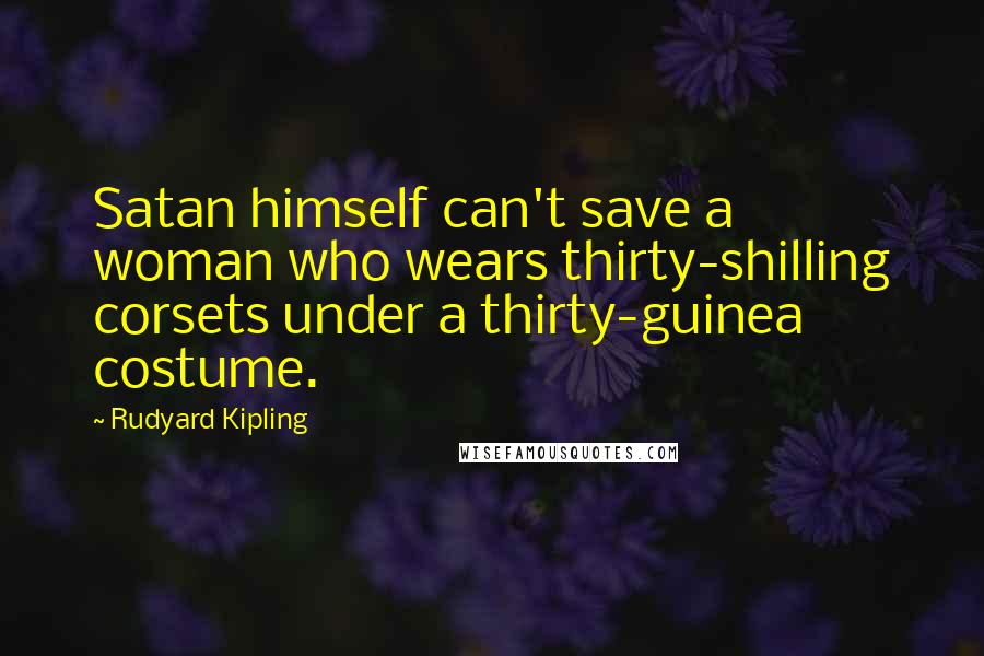 Rudyard Kipling Quotes: Satan himself can't save a woman who wears thirty-shilling corsets under a thirty-guinea costume.