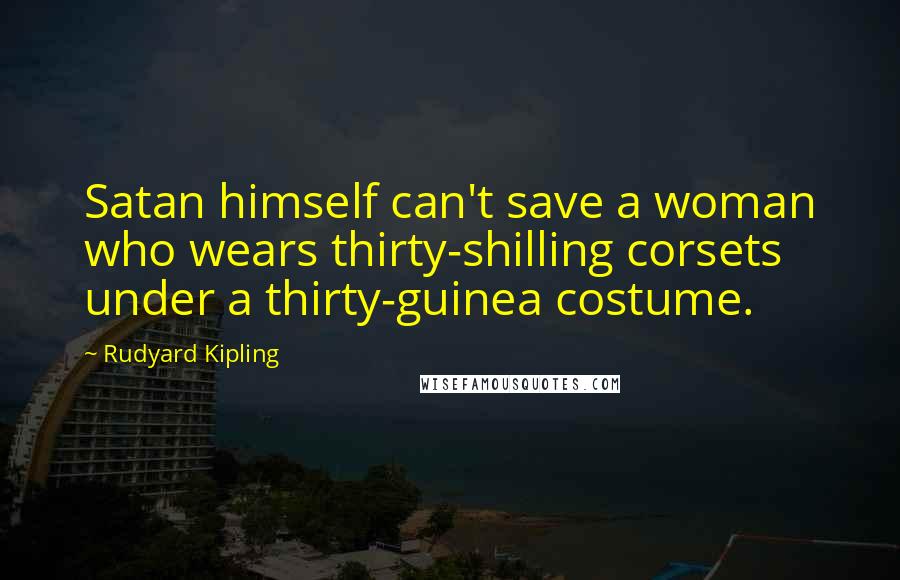 Rudyard Kipling Quotes: Satan himself can't save a woman who wears thirty-shilling corsets under a thirty-guinea costume.