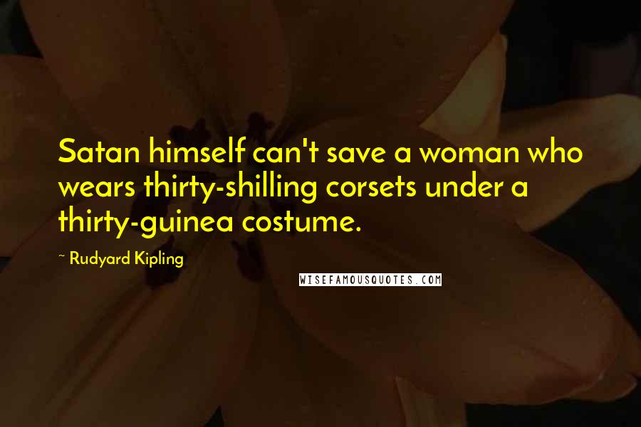 Rudyard Kipling Quotes: Satan himself can't save a woman who wears thirty-shilling corsets under a thirty-guinea costume.