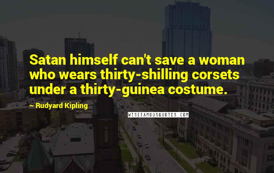 Rudyard Kipling Quotes: Satan himself can't save a woman who wears thirty-shilling corsets under a thirty-guinea costume.