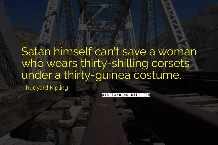 Rudyard Kipling Quotes: Satan himself can't save a woman who wears thirty-shilling corsets under a thirty-guinea costume.