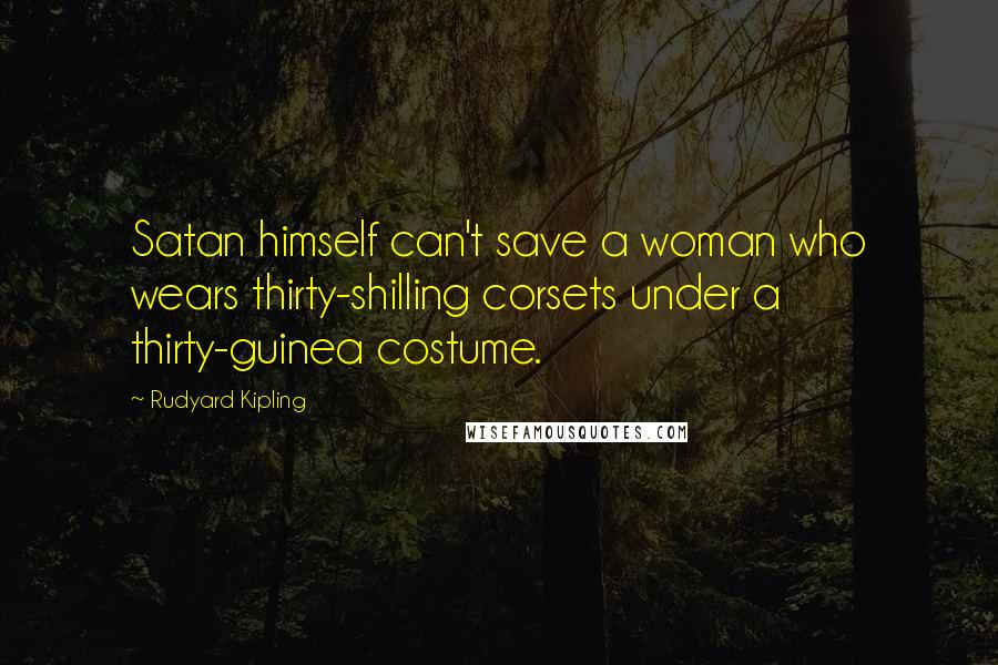 Rudyard Kipling Quotes: Satan himself can't save a woman who wears thirty-shilling corsets under a thirty-guinea costume.