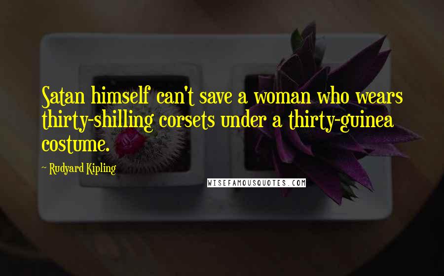 Rudyard Kipling Quotes: Satan himself can't save a woman who wears thirty-shilling corsets under a thirty-guinea costume.