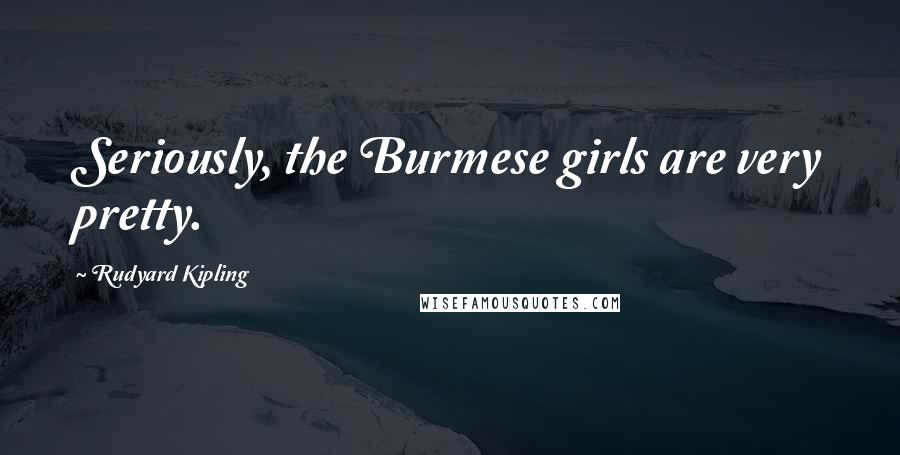 Rudyard Kipling Quotes: Seriously, the Burmese girls are very pretty.