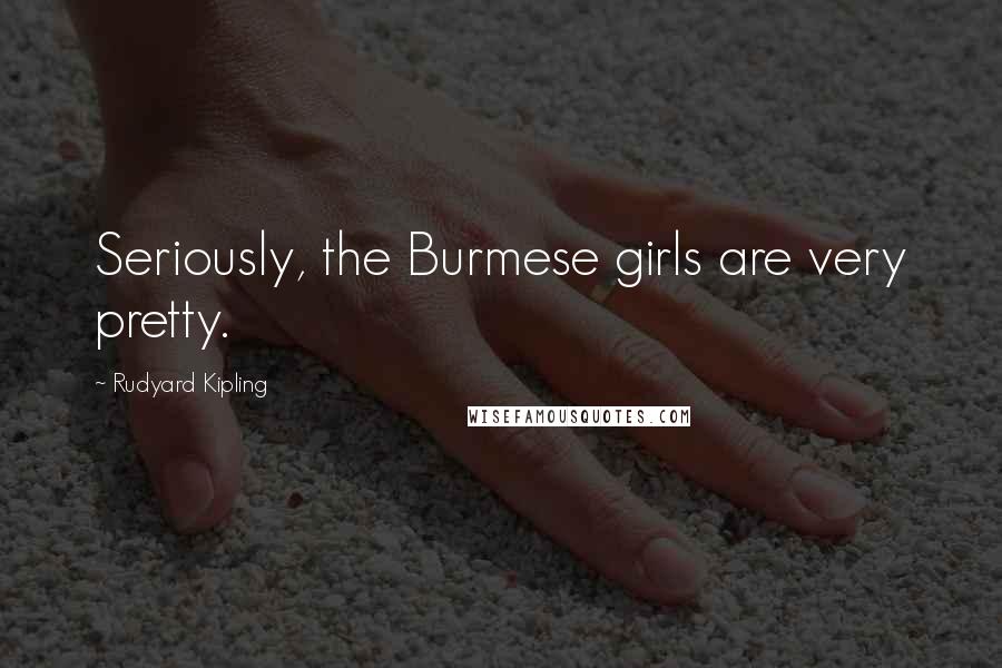 Rudyard Kipling Quotes: Seriously, the Burmese girls are very pretty.