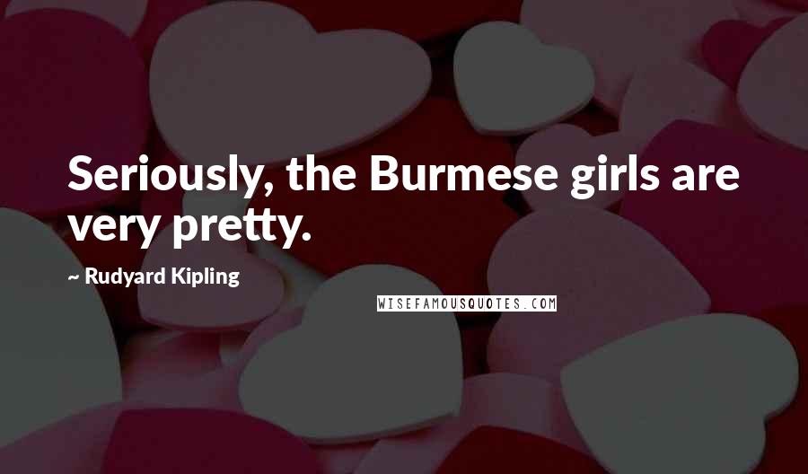 Rudyard Kipling Quotes: Seriously, the Burmese girls are very pretty.