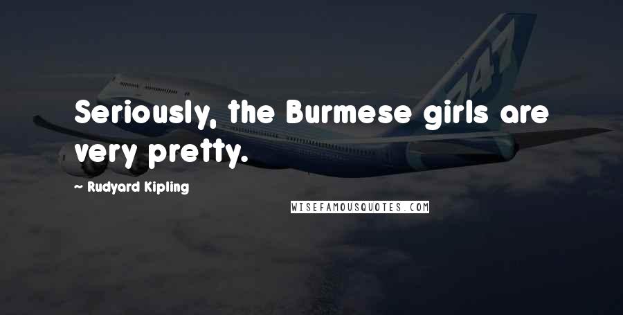 Rudyard Kipling Quotes: Seriously, the Burmese girls are very pretty.