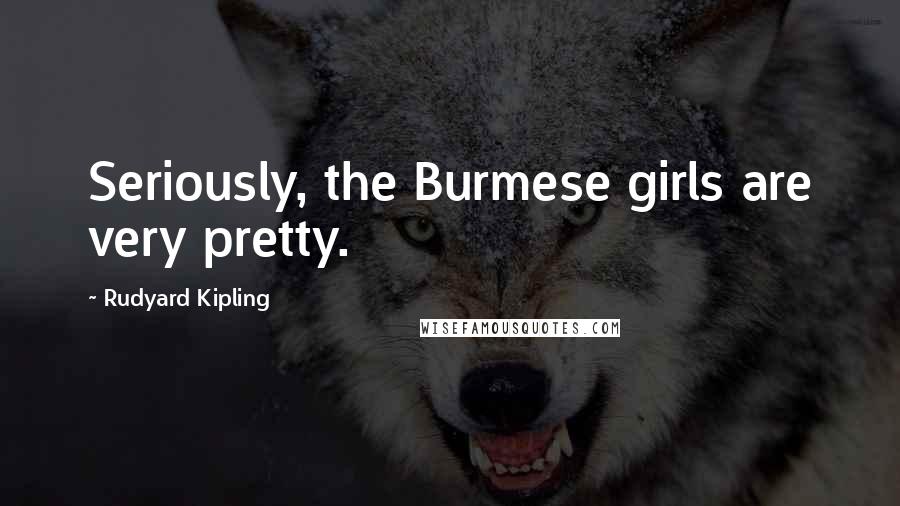 Rudyard Kipling Quotes: Seriously, the Burmese girls are very pretty.