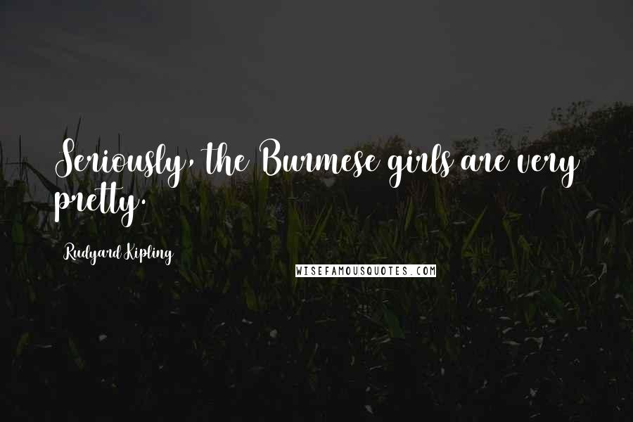 Rudyard Kipling Quotes: Seriously, the Burmese girls are very pretty.