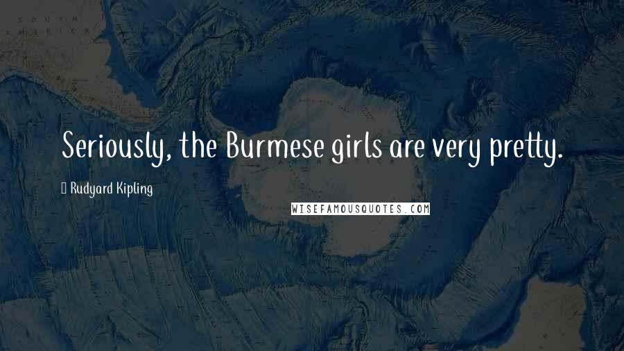 Rudyard Kipling Quotes: Seriously, the Burmese girls are very pretty.