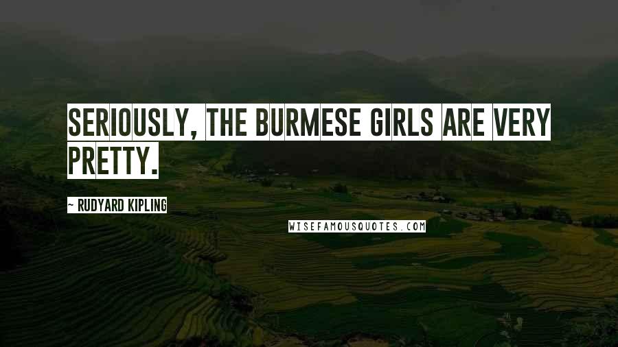Rudyard Kipling Quotes: Seriously, the Burmese girls are very pretty.