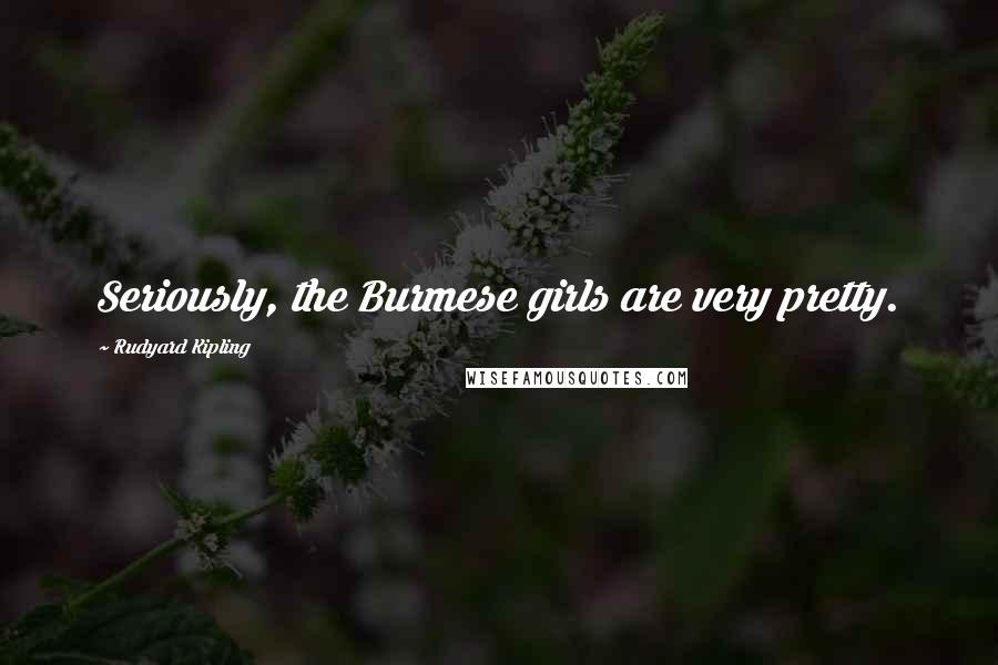 Rudyard Kipling Quotes: Seriously, the Burmese girls are very pretty.