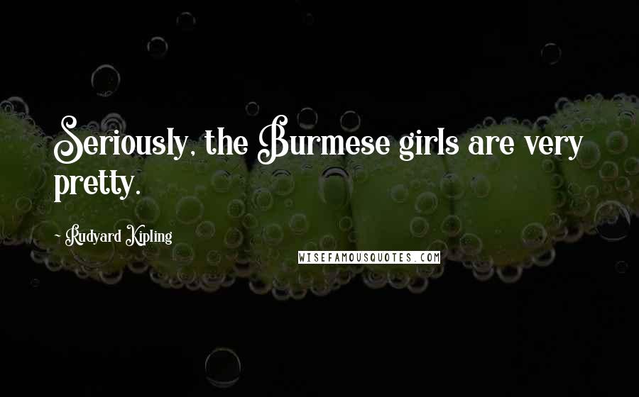 Rudyard Kipling Quotes: Seriously, the Burmese girls are very pretty.