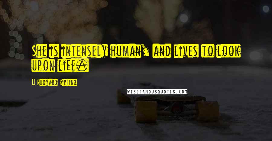Rudyard Kipling Quotes: She is intensely human, and lives to look upon life.