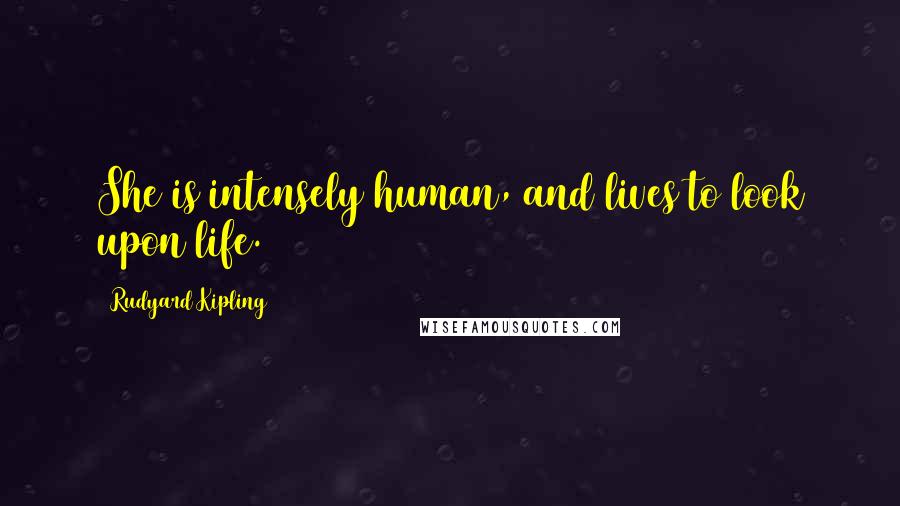 Rudyard Kipling Quotes: She is intensely human, and lives to look upon life.