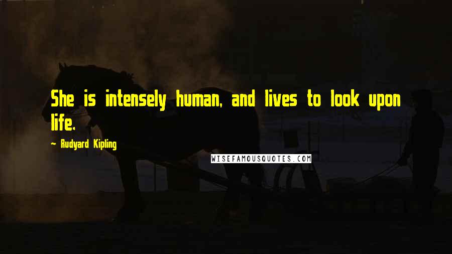 Rudyard Kipling Quotes: She is intensely human, and lives to look upon life.
