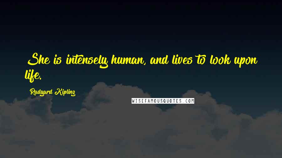 Rudyard Kipling Quotes: She is intensely human, and lives to look upon life.
