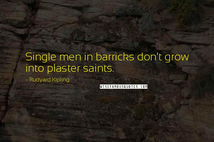 Rudyard Kipling Quotes: Single men in barricks don't grow into plaster saints.